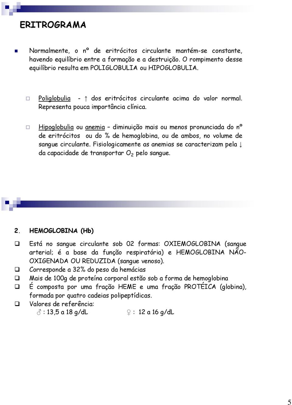 Hipoglobulia ou anemia diminuição mais ou menos pronunciada do nº de eritrócitos ou do % de hemoglobina, ou de ambos, no volume de sangue circulante.