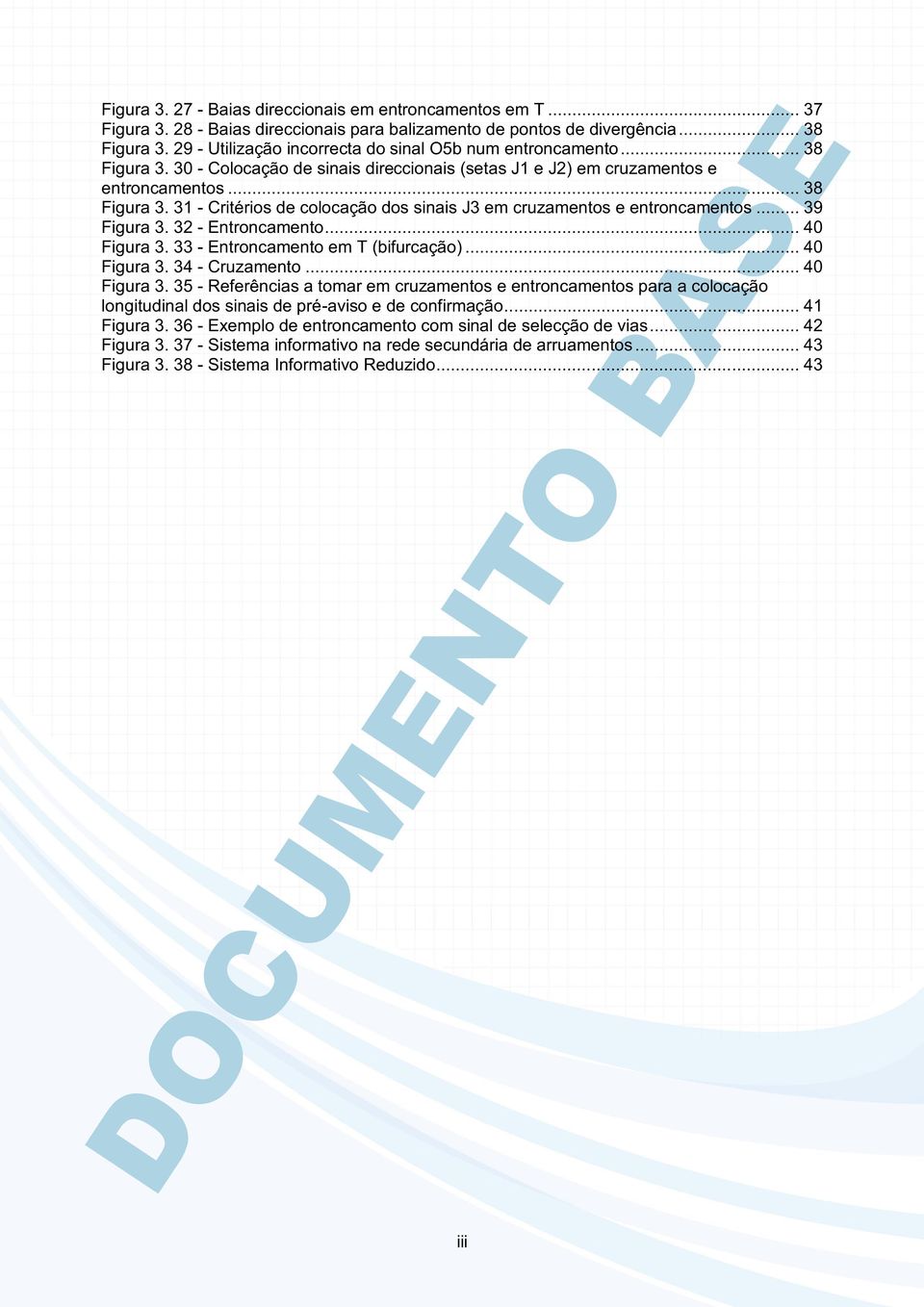 .. 39 Figura 3. 32 - Entroncamento... 40 Figura 3. 33 - Entroncamento em T (bifurcação)... 40 Figura 3. 34 - Cruzamento... 40 Figura 3. 35 - Referências a tomar em cruzamentos e entroncamentos para a colocação longitudinal dos sinais de pré-aviso e de confirmação.