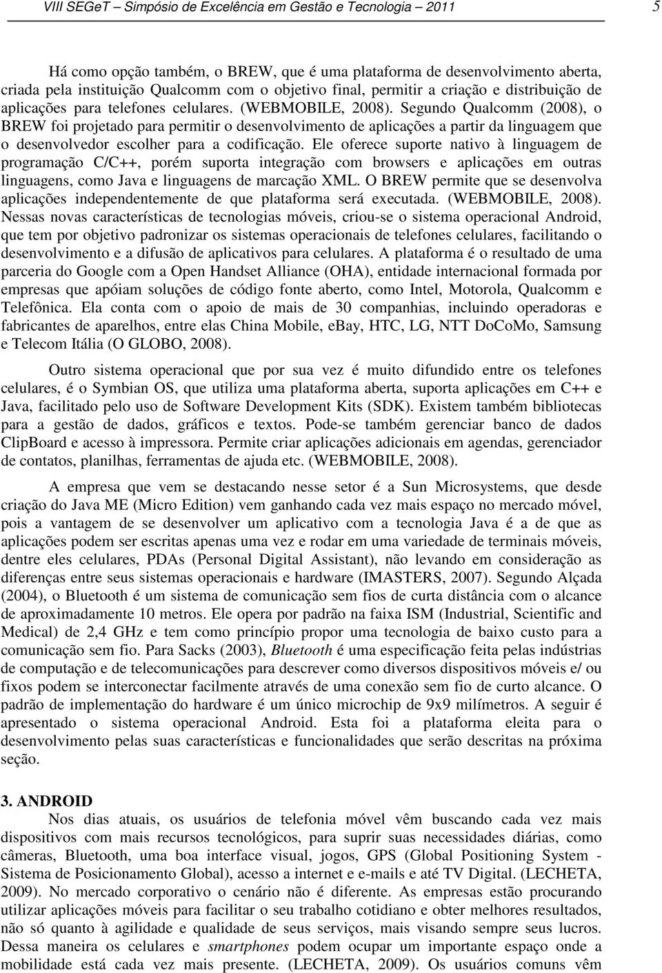 Segundo Qualcomm (2008), o BREW foi projetado para permitir o desenvolvimento de aplicações a partir da linguagem que o desenvolvedor escolher para a codificação.