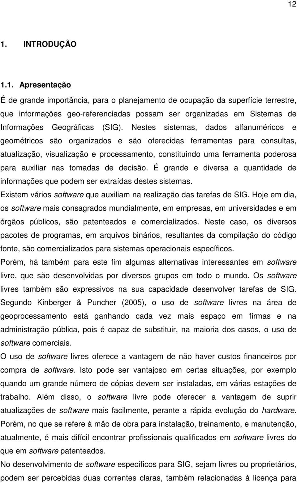 auxiliar nas tomadas de decisão. É grande e diversa a quantidade de informações que podem ser extraídas destes sistemas. Existem vários software que auxiliam na realização das tarefas de SIG.