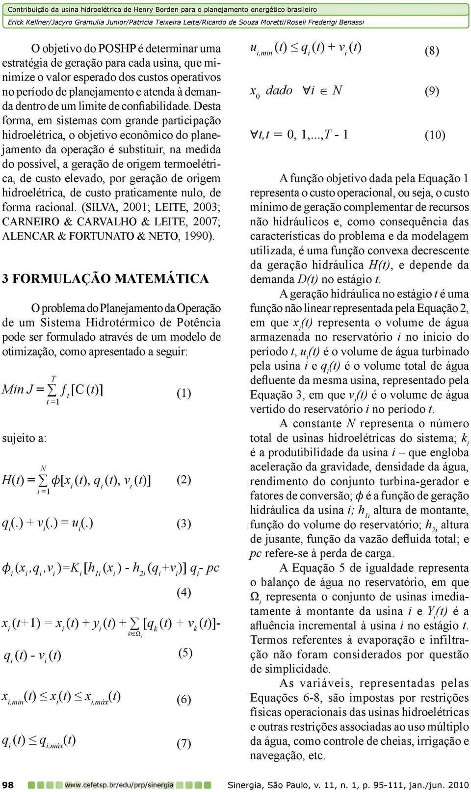 Desta forma, em sistemas com grande participação hidroelétrica, o objetivo econômico do planejamento da operação é substituir, na medida do possível, a geração de origem termoelétrica, de custo