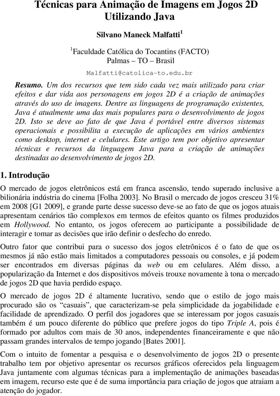 Dentre as linguagens de programação existentes, Java é atualmente uma das mais populares para o desenvolvimento de jogos 2D.