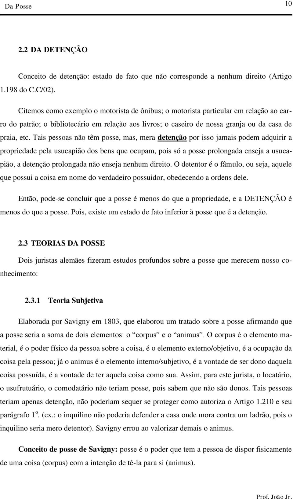 Tais pessoas não têm posse, mas, mera detenção por isso jamais podem adquirir a propriedade pela usucapião dos bens que ocupam, pois só a posse prolongada enseja a usucapião, a detenção prolongada