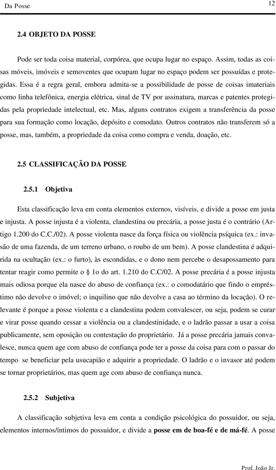 Essa é a regra geral, embora admita-se a possibilidade de posse de coisas imateriais como linha telefônica, energia elétrica, sinal de TV por assinatura, marcas e patentes protegidas pela propriedade