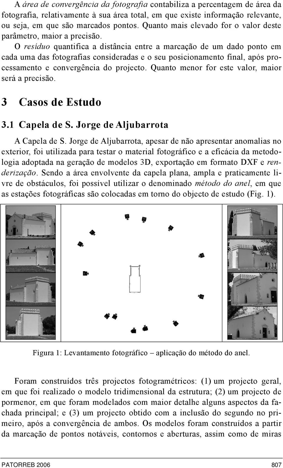 O resíduo quantifica a distância entre a marcação de um dado ponto em cada uma das fotografias consideradas e o seu posicionamento final, após processamento e convergência do projecto.