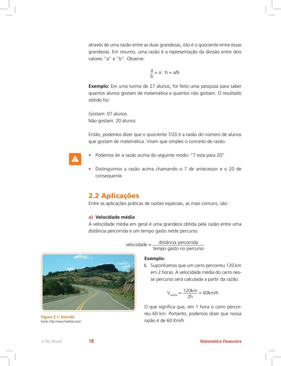 O resultado obtido foi: Gostam: 07 alunos Não gostam: 20 alunos Então, podemos dizer que o quociente 7/20 é a razão do número de alunos que gostam de matemática. Viram que simples o conceito de razão.