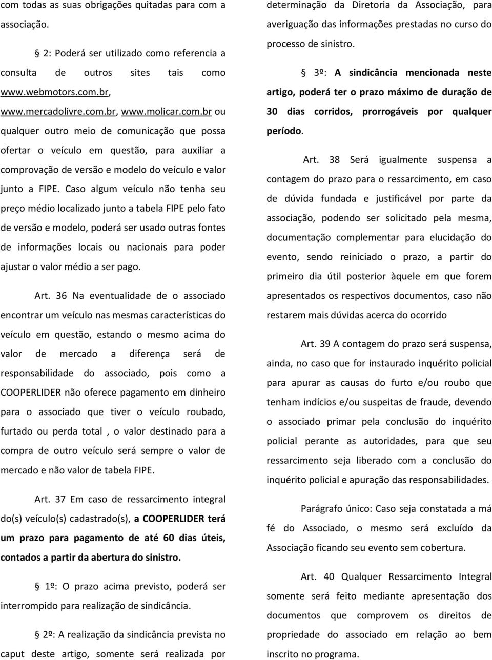 Caso algum veículo não tenha seu preço médio localizado junto a tabela FIPE pelo fato de versão e modelo, poderá ser usado outras fontes de informações locais ou nacionais para poder ajustar o valor