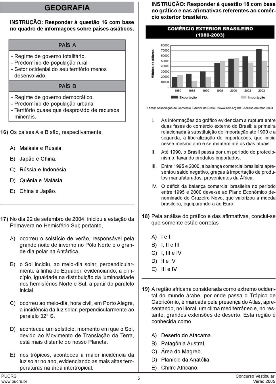 - Setor ocidental do seu território menos desenvolvido. PAÍS B - Regime de governo democrático. - Predomínio de população urbana. - Território quase que desprovido de recursos minerais.