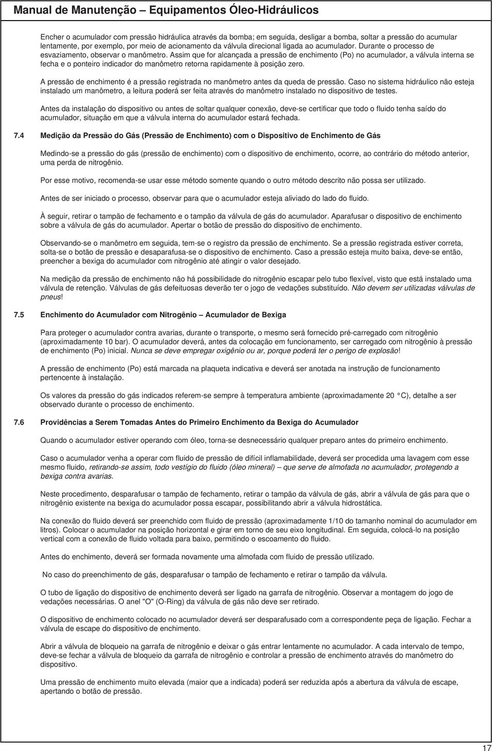 Assim que for alcançada a pressão de enchimento (Po) no acumulador, a válvula interna se fecha e o ponteiro indicador do manômetro retorna rapidamente à posição zero.