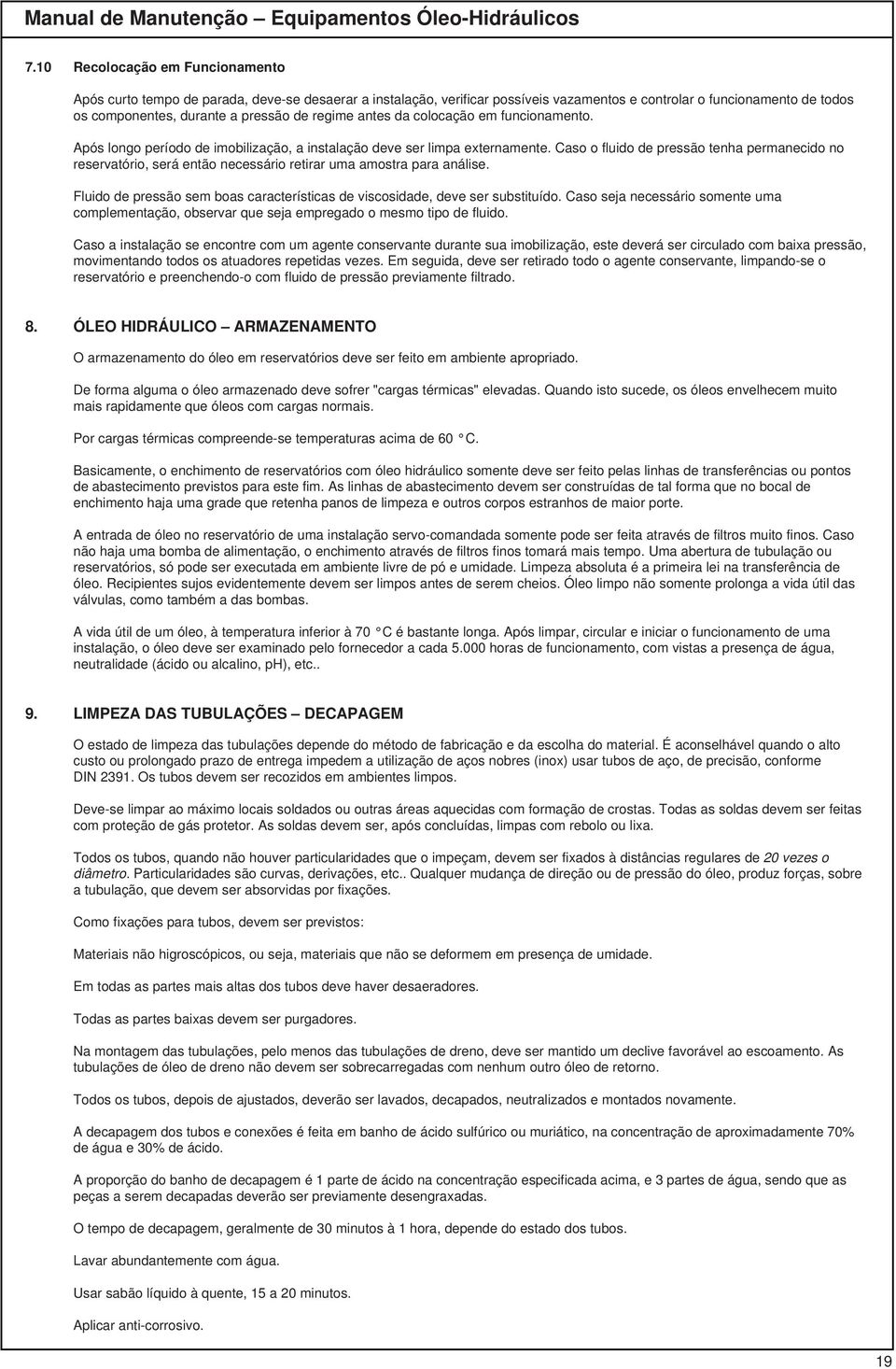 Caso o fluido de pressão tenha permanecido no reservatório, será então necessário retirar uma amostra para análise. Fluido de pressão sem boas características de viscosidade, deve ser substituído.