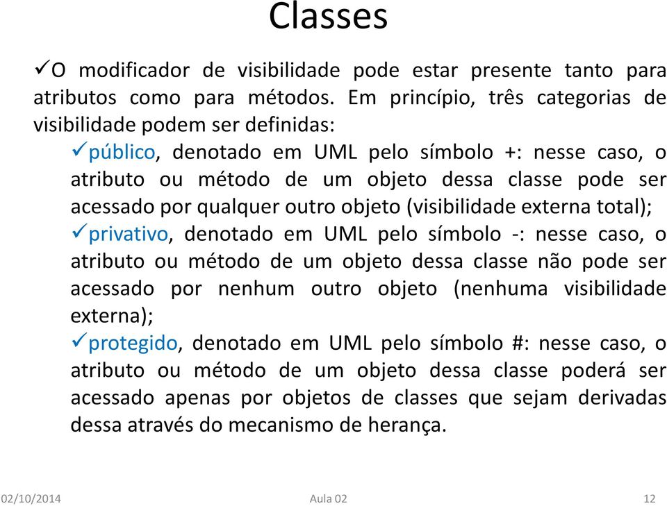 por qualquer outro objeto (visibilidade externa total); privativo, denotado em UML pelo símbolo -: nesse caso, o atributo ou método de um objeto dessa classe não pode ser acessado por