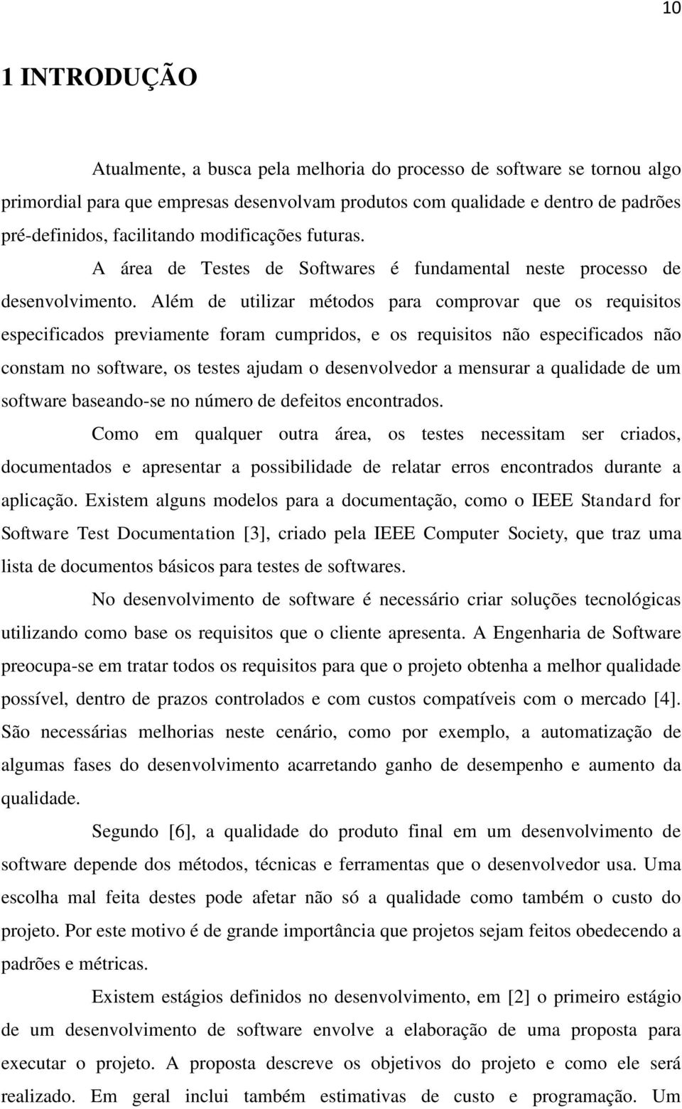 Além de utilizar métodos para comprovar que os requisitos especificados previamente foram cumpridos, e os requisitos não especificados não constam no software, os testes ajudam o desenvolvedor a