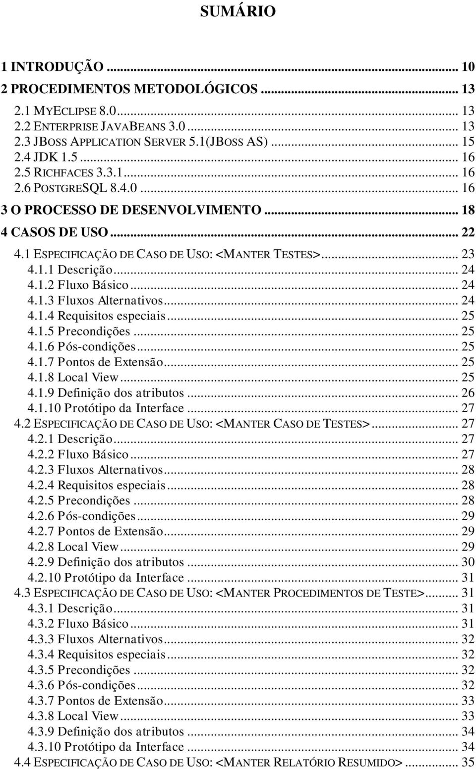 .. 24 4.1.3 Fluxos Alternativos... 24 4.1.4 Requisitos especiais... 25 4.1.5 Precondições... 25 4.1.6 Pós-condições... 25 4.1.7 Pontos de Extensão... 25 4.1.8 Local View... 25 4.1.9 Definição dos atributos.