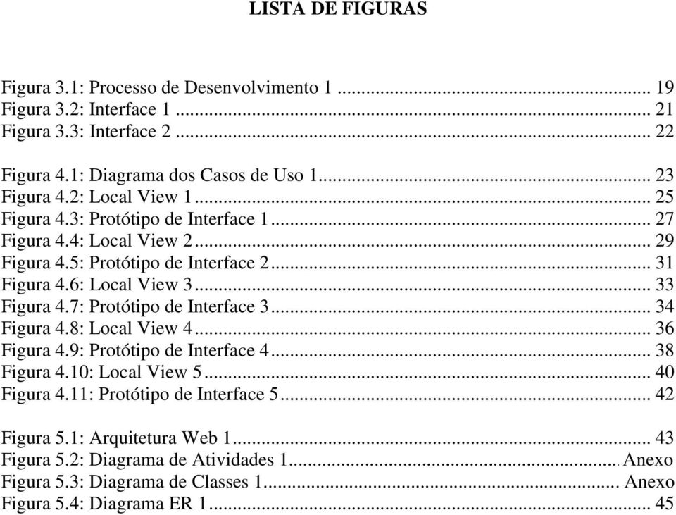 6: Local View 3... 33 Figura 4.7: Protótipo de Interface 3... 34 Figura 4.8: Local View 4... 36 Figura 4.9: Protótipo de Interface 4... 38 Figura 4.10: Local View 5.