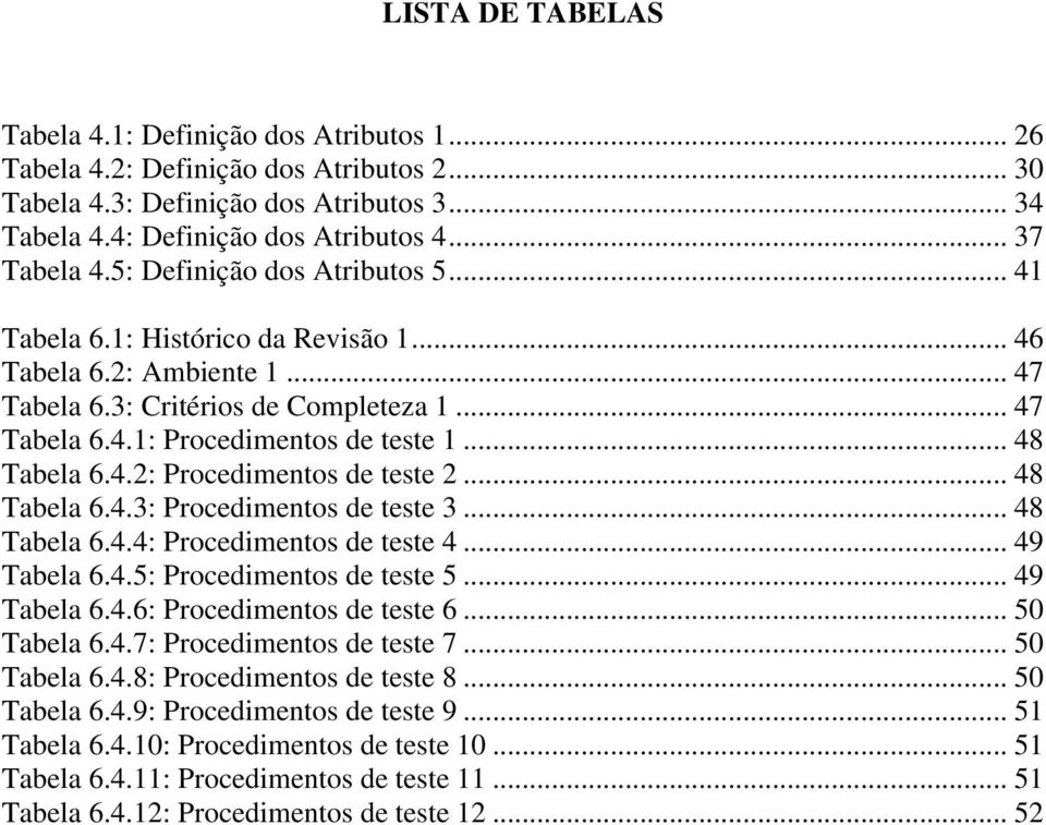 .. 48 Tabela 6.4.2: Procedimentos de teste 2... 48 Tabela 6.4.3: Procedimentos de teste 3... 48 Tabela 6.4.4: Procedimentos de teste 4... 49 Tabela 6.4.5: Procedimentos de teste 5... 49 Tabela 6.4.6: Procedimentos de teste 6.