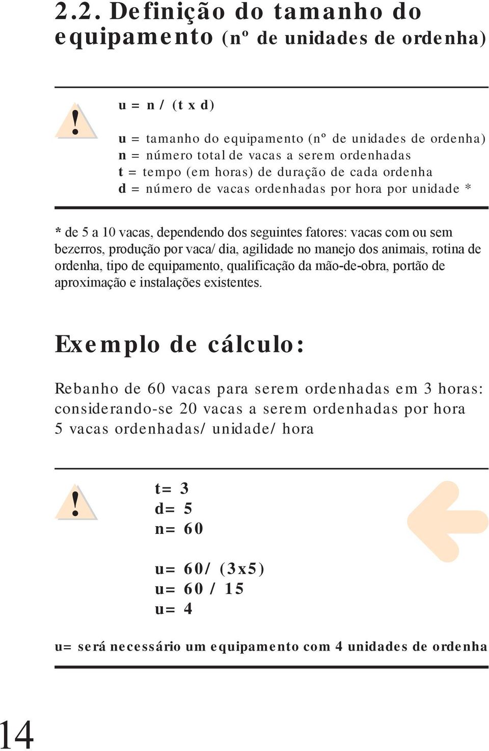 hora por unidade * * de 5 a 10 vacas, dependendo dos seguintes fatores: vacas com ou sem bezerros, produção por vaca/ dia, agilidade no manejo dos animais, rotina de ordenha, tipo de equipamento,