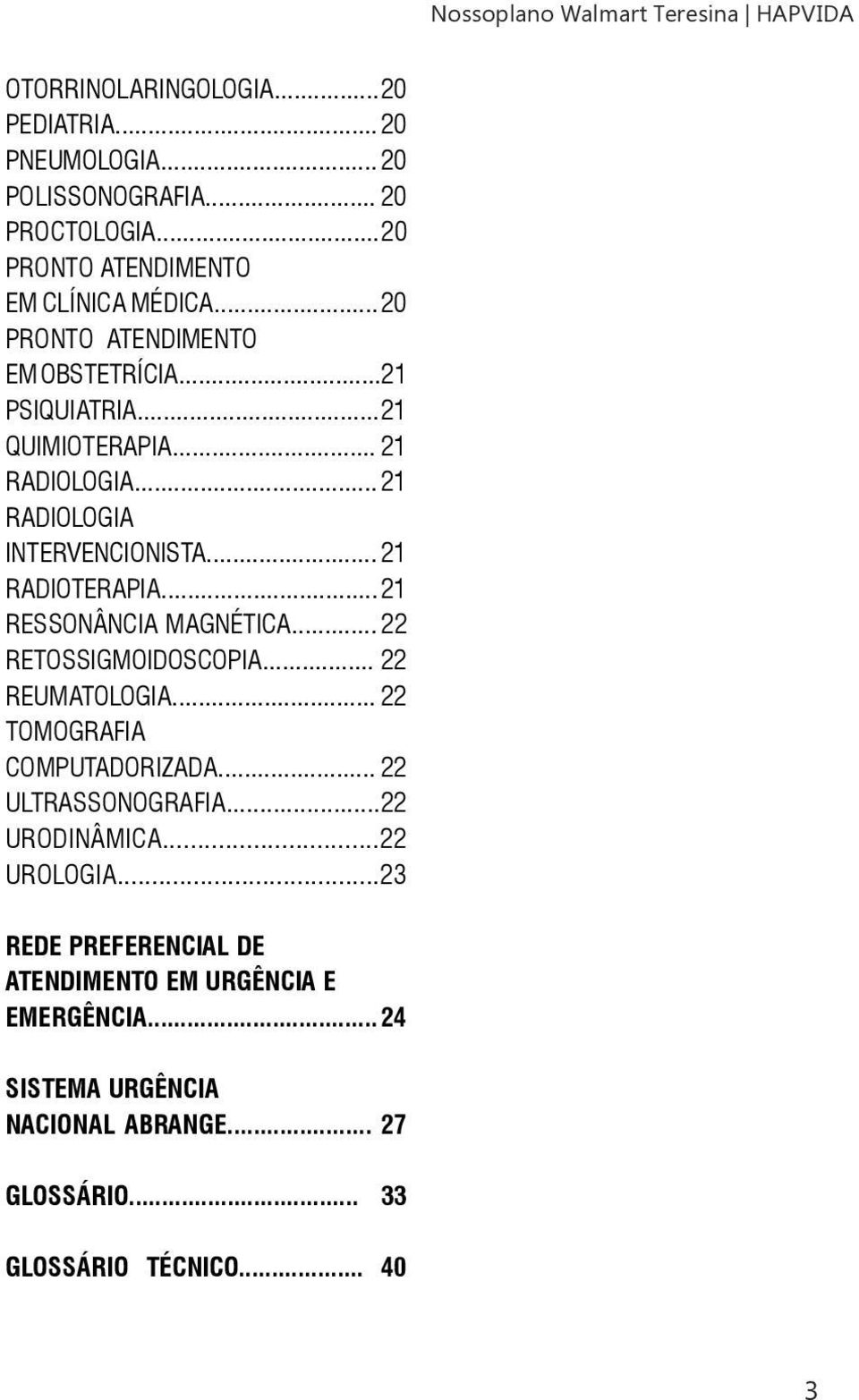 .. 21 RADIOLOGIA INTERVENCIONISTA... 21 RADIOTERAPIA... 21 RESSONÂNCIA MAGNÉTICA... 22 RETOSSIGMOIDOSCOPIA... 22 REUMATOLOGIA... 22 TOMOGRAFIA COMPUTADORIZADA.