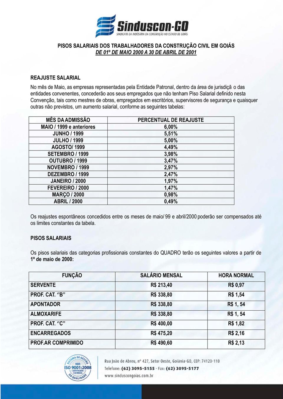 seguintes tabelas: MAIO / 1999 e anteriores 6,00% JUNHO / 1999 5,51% JULHO / 1999 5,00% AGOSTO/ 1999 4,49% SETEMBRO / 1999 3,98% OUTUBRO / 1999 3,47% NOVEMBRO / 1999 2,97% DEZEMBRO / 1999 2,47%