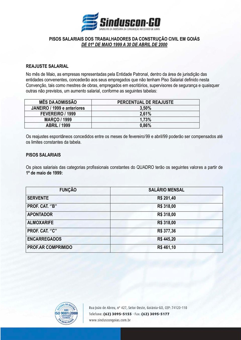 seguintes tabelas: JANEIRO / 1999 e anteriores 3,50% FEVEREIRO / 1999 2,61% MARÇO / 1999 1,73% ABRIL / 1999 0,86% Os reajustes espontâneos concedidos entre os meses de fevereiro/99 e abril/99 poderão