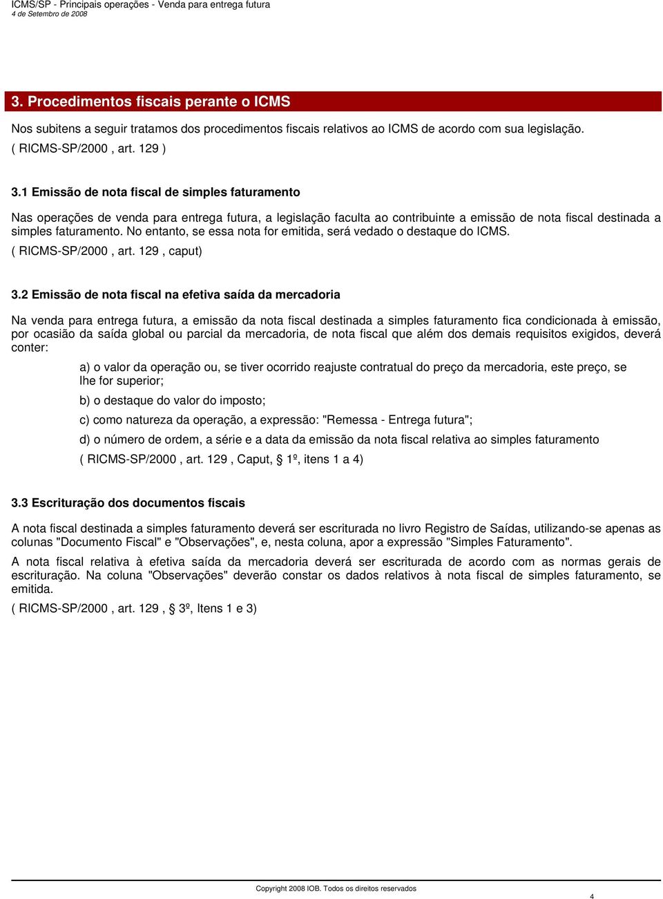 No entanto, se essa nota for emitida, será vedado o destaque do ICMS. ( RICMS-SP/2000, art. 129, caput) 3.