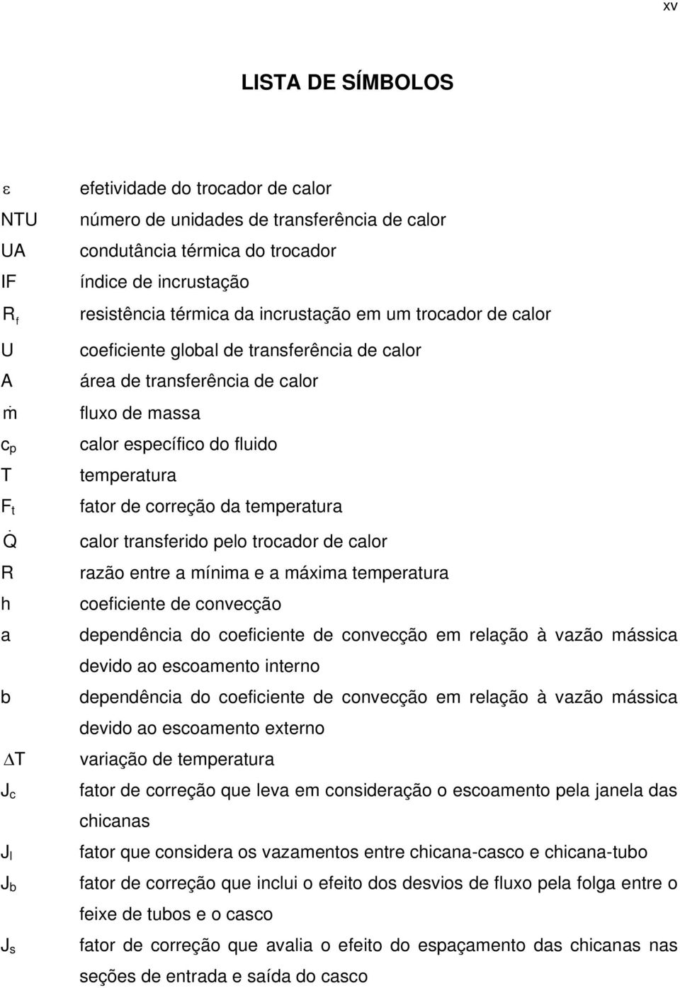 correção da temperatura calor transferido pelo trocador de calor razão entre a mínima e a máxima temperatura coeficiente de convecção dependência do coeficiente de convecção em relação à vazão