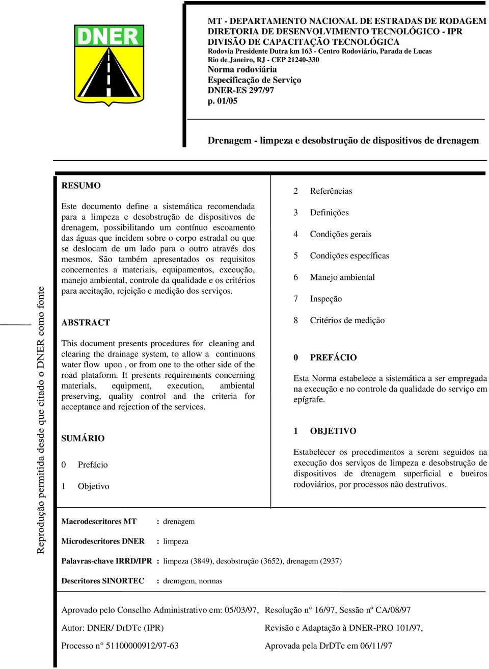 01/05 Drenagem - limpeza e desobstrução de dispositivos de drenagem RESUMO Este documento define a sistemática recomendada para a limpeza e desobstrução de dispositivos de drenagem, possibilitando um