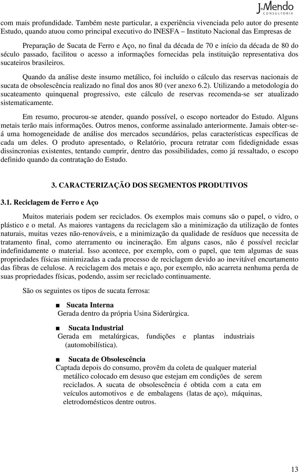 Aço, no final da década de 70 e início da década de 80 do século passado, facilitou o acesso a informações fornecidas pela instituição representativa dos sucateiros brasileiros.