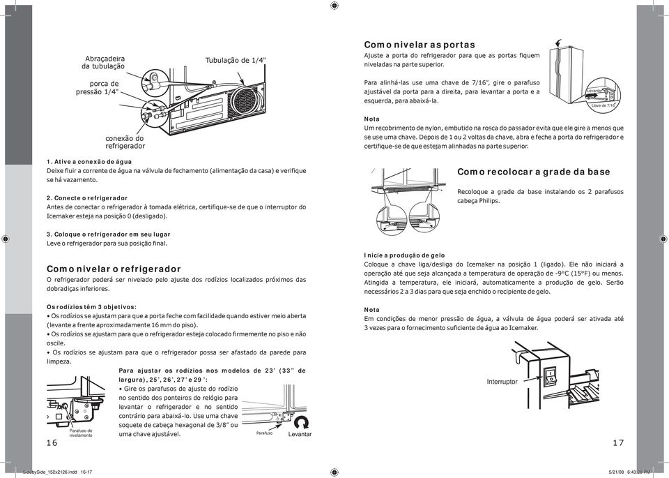 Levantar Llave de 7/16" conexão do refrigerador 1. Ative a conexão de água Deixe fluir a corrente de água na válvula de fechamento (alimentação da casa) e verifique se há vazamento. 2.