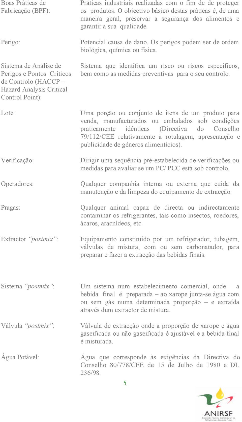 O objectivo básico destas práticas é, de uma maneira geral, preservar a segurança dos alimentos e garantir a sua qualidade. Potencial causa de dano.