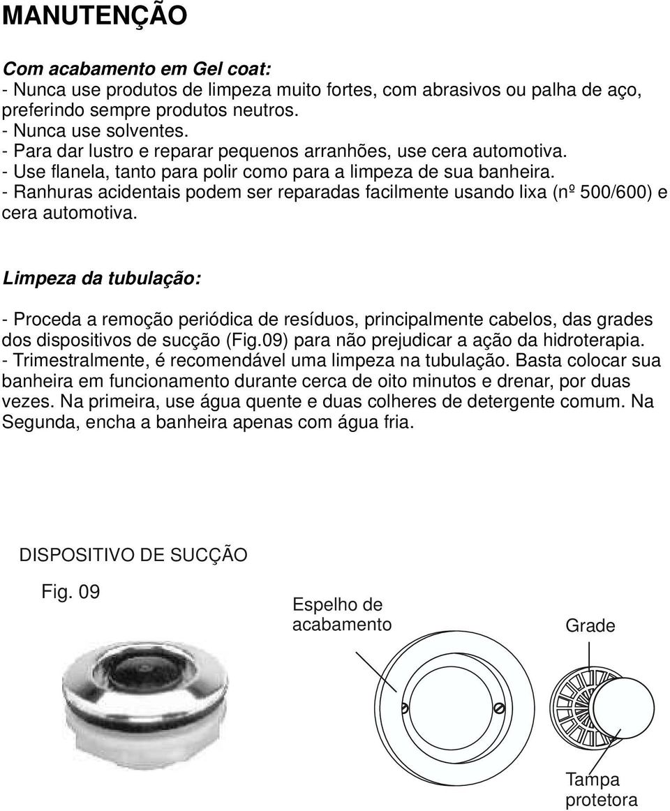 - Ranhuras acidentais podem ser reparadas facilmente usando lixa (nº 500/600) e cera automotiva.