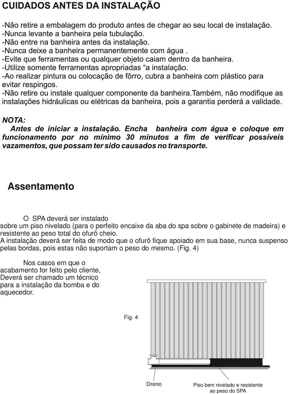 A instalação deverá ser feita de modo que o ofurô fique apoiado em sua base, nunca suspenso pelas bordas, pois estas não