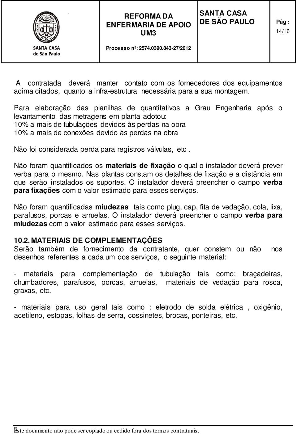 às perdas na obra Não foi considerada perda para registros válvulas, etc. Não foram quantificados os materiais de fixação o qual o instalador deverá prever verba para o mesmo.