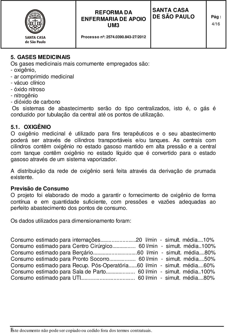 abastecimento serão do tipo centralizados, isto é, o gás é conduzido por tubulação da central até os pontos de utilização. 5.1.