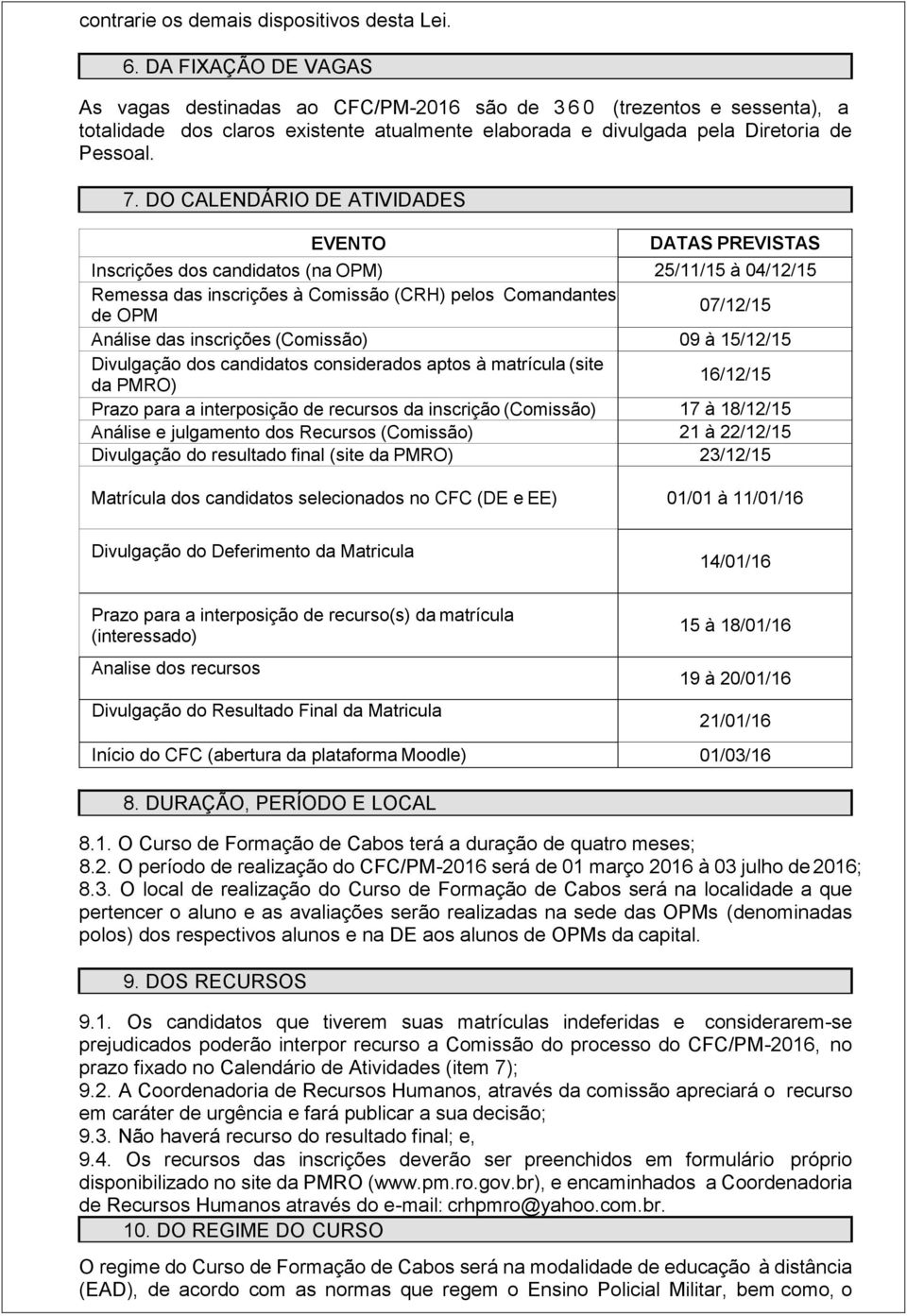 DO CALENDÁRIO DE ATIVIDADES EVENTO DATAS PREVISTAS Inscrições dos candidatos (na OPM) 25/11/15 à 04/12/15 Remessa das inscrições à Comissão (CRH) pelos Comandantes de OPM 07/12/15 Análise das