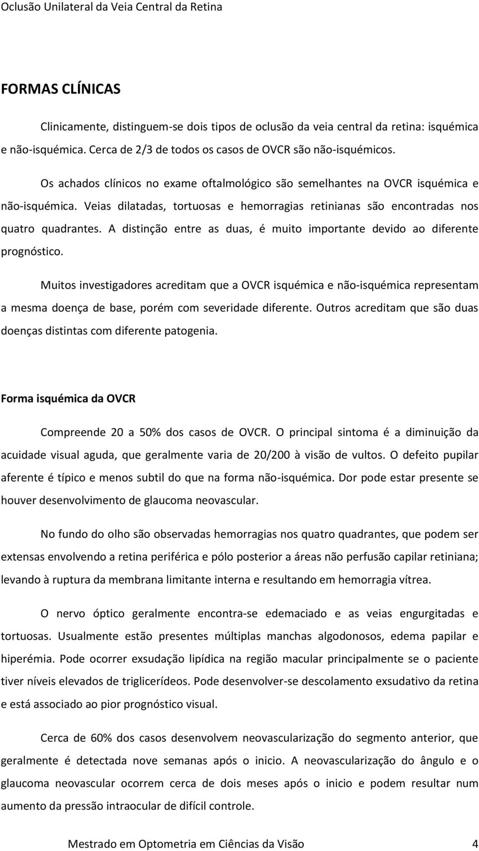 A distinção entre as duas, é muito importante devido ao diferente prognóstico.