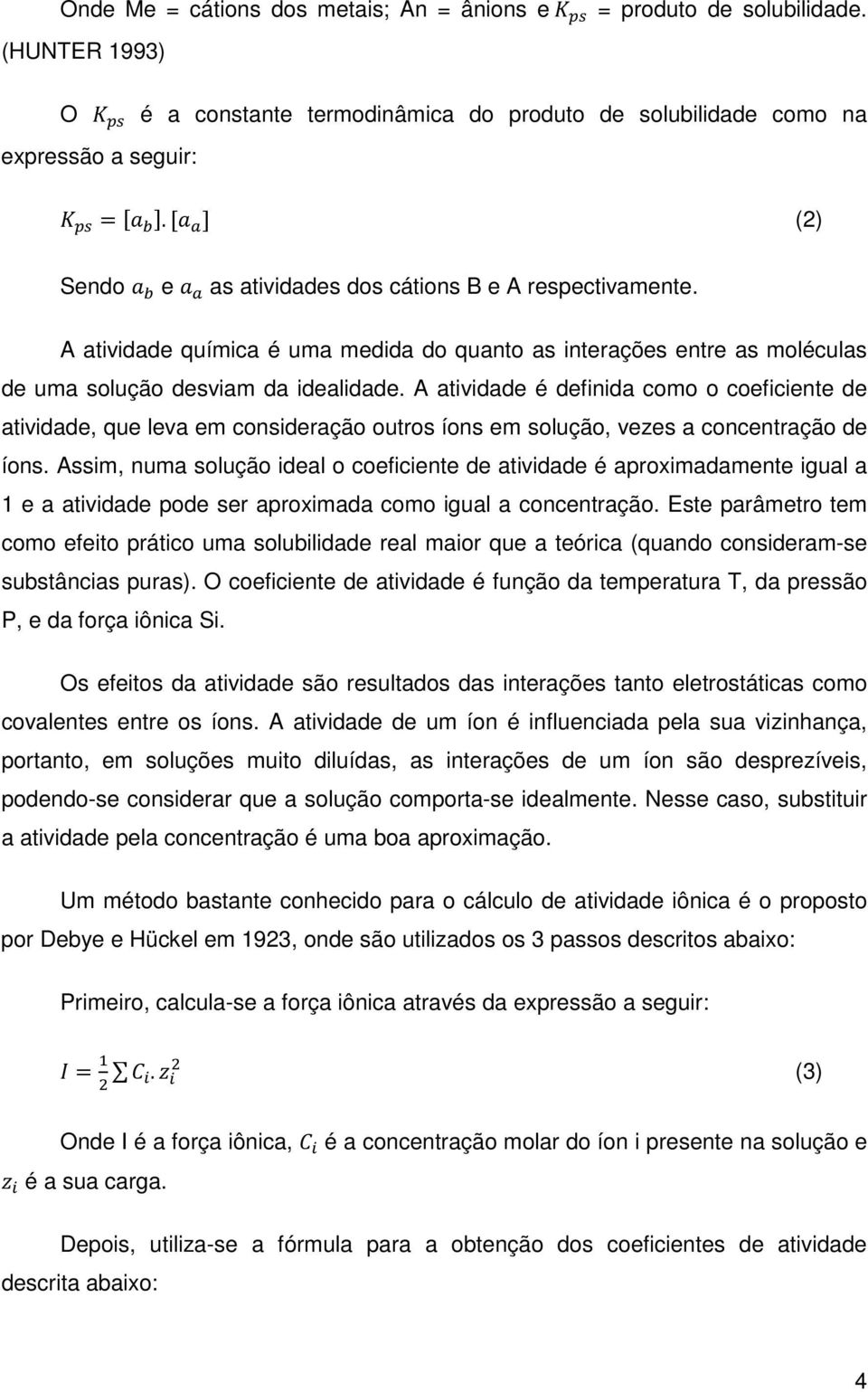 A atividade é definida como o coeficiente de atividade, que leva em consideração outros íons em solução, vezes a concentração de íons.