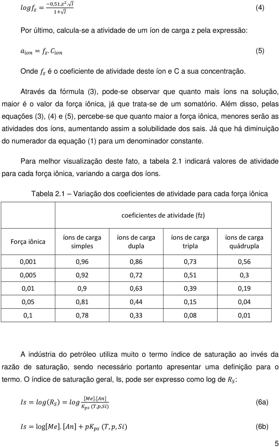 Além disso, pelas equações (3), (4) e (5), percebe-se que quanto maior a força iônica, menores serão as atividades dos íons, aumentando assim a solubilidade dos sais.