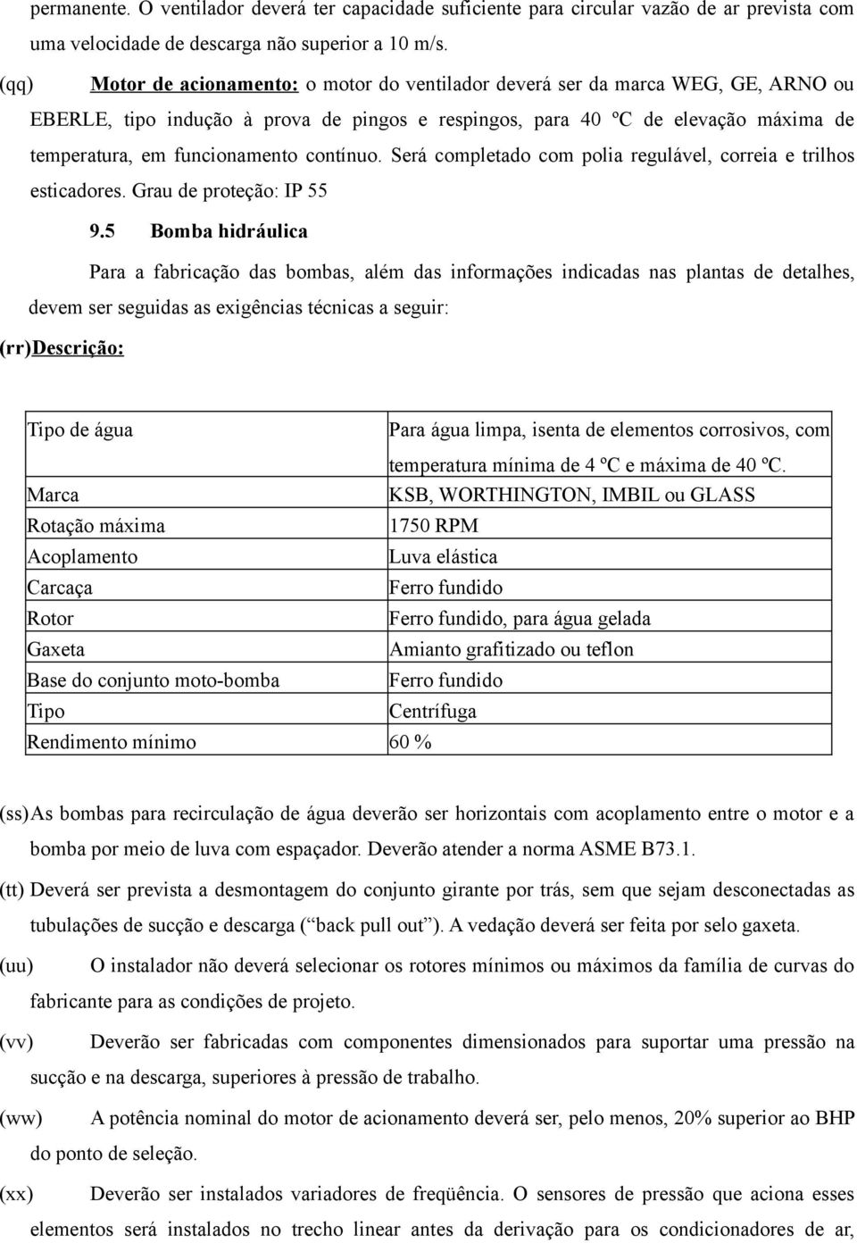 funcionamento contínuo. Será completado com polia regulável, correia e trilhos esticadores. Grau de proteção: IP 55 9.