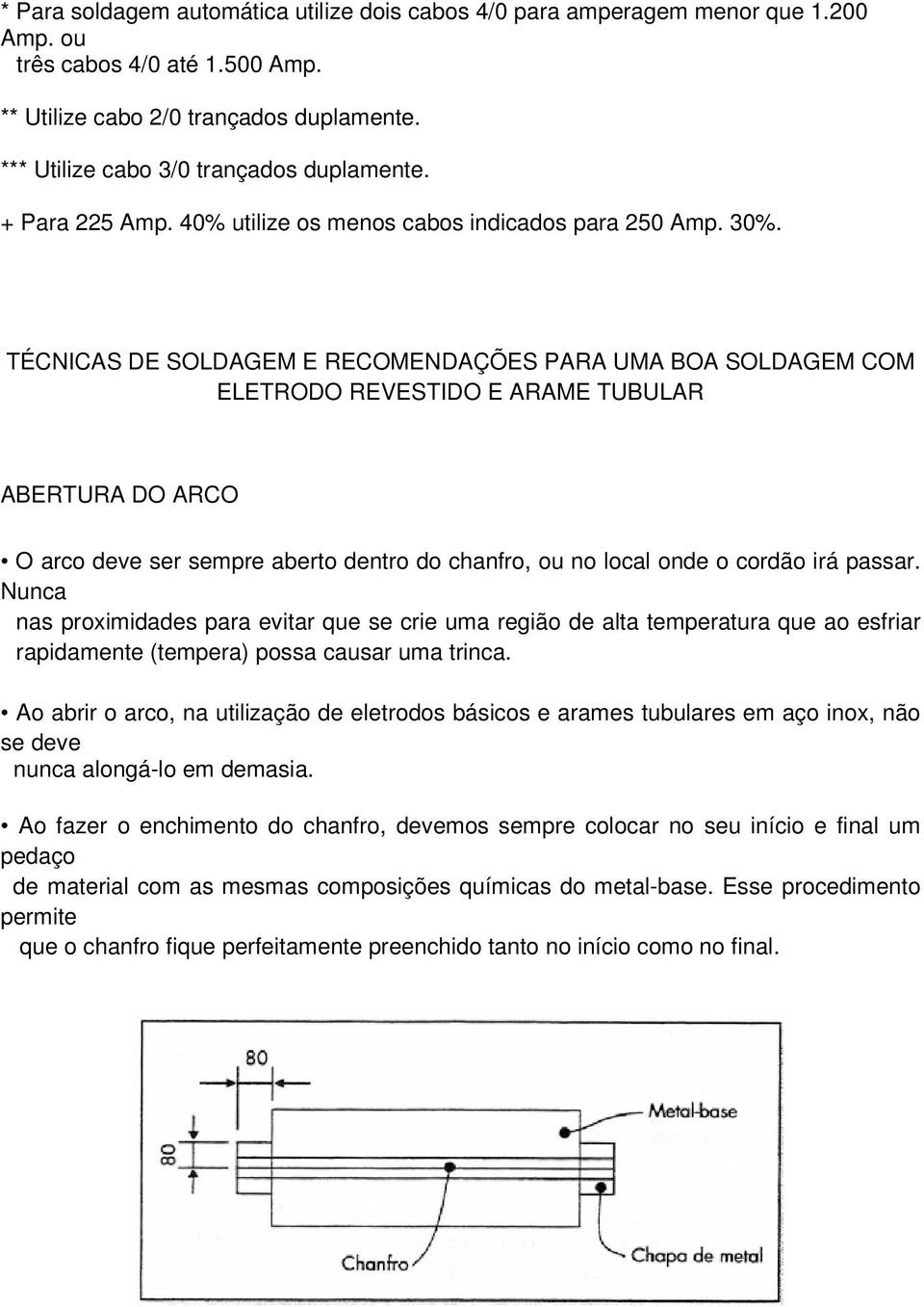 TÉCNICAS DE SOLDAGEM E RECOMENDAÇÕES PARA UMA BOA SOLDAGEM COM ELETRODO REVESTIDO E ARAME TUBULAR ABERTURA DO ARCO O arco deve ser sempre aberto dentro do chanfro, ou no local onde o cordão irá