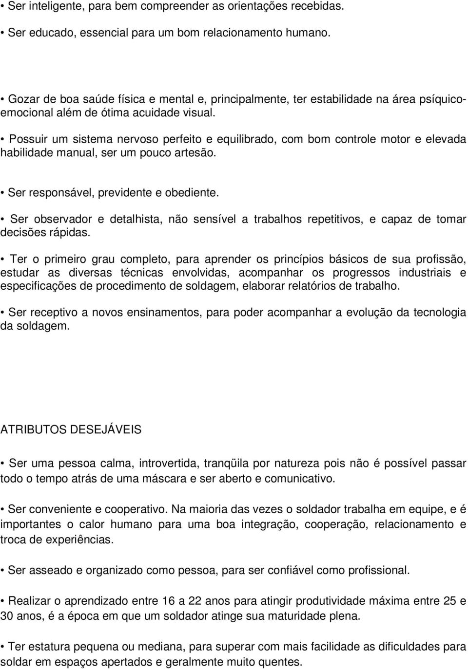 Possuir um sistema nervoso perfeito e equilibrado, com bom controle motor e elevada habilidade manual, ser um pouco artesão. Ser responsável, previdente e obediente.