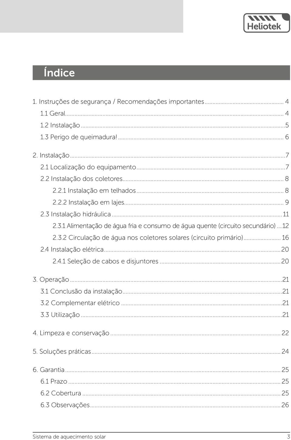 .. 16 2.4 Instalação elétrica...20 2.4.1 Seleção de cabos e disjuntores...20 3. Operação...21 3.1 Conclusão da instalação...21 3.2 Complementar elétrico...21 3.3 Utilização...21 4.