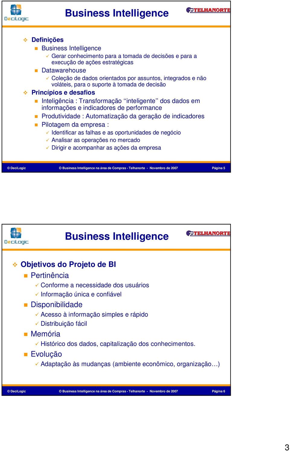 Automatização da geração de indicadores Pilotagem da empresa : Identificar as falhas e as oportunidades de negócio Analisar as operações no mercado Dirigir e acompanhar as ações da empresa DeciLogic