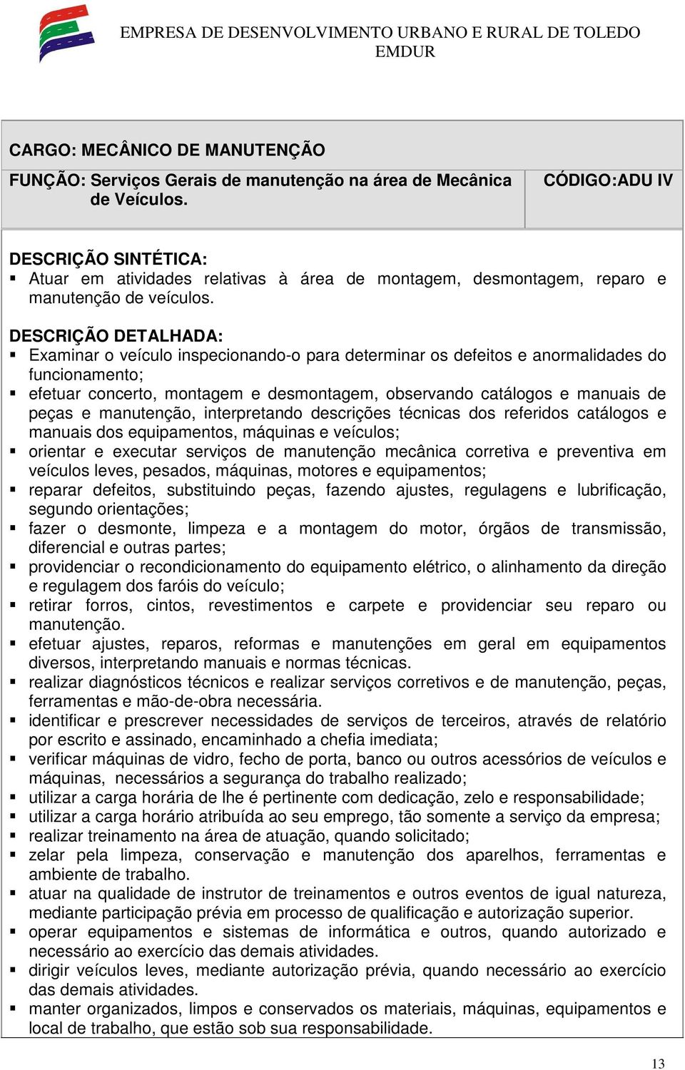 Examinar o veículo inspecionando-o para determinar os defeitos e anormalidades do funcionamento; efetuar concerto, montagem e desmontagem, observando catálogos e manuais de peças e manutenção,