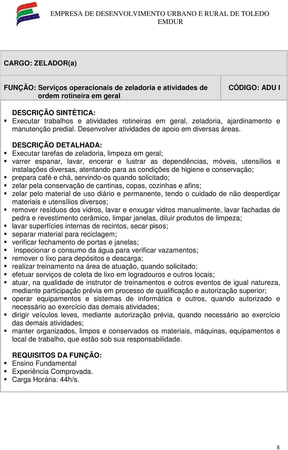 Executar tarefas de zeladoria, limpeza em geral; varrer espanar, lavar, encerar e lustrar as dependências, móveis, utensílios e instalações diversas, atentando para as condições de higiene e