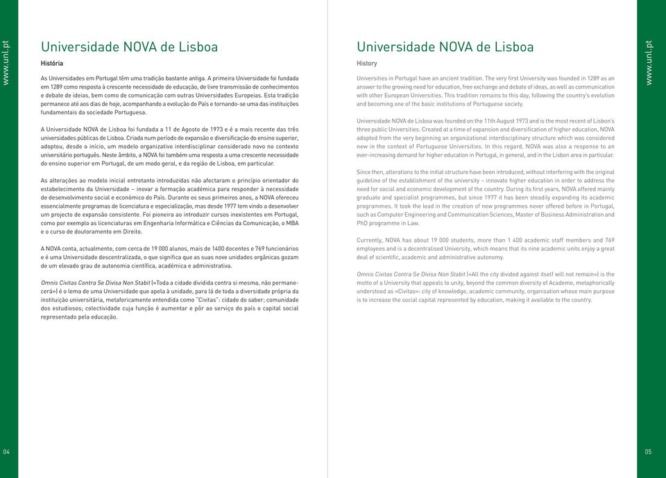 Universidades Europeias. Esta tradição permanece até aos dias de hoje, acompanhando a evolução do País e tornando-se uma das instituições fundamentais da sociedade Portuguesa.