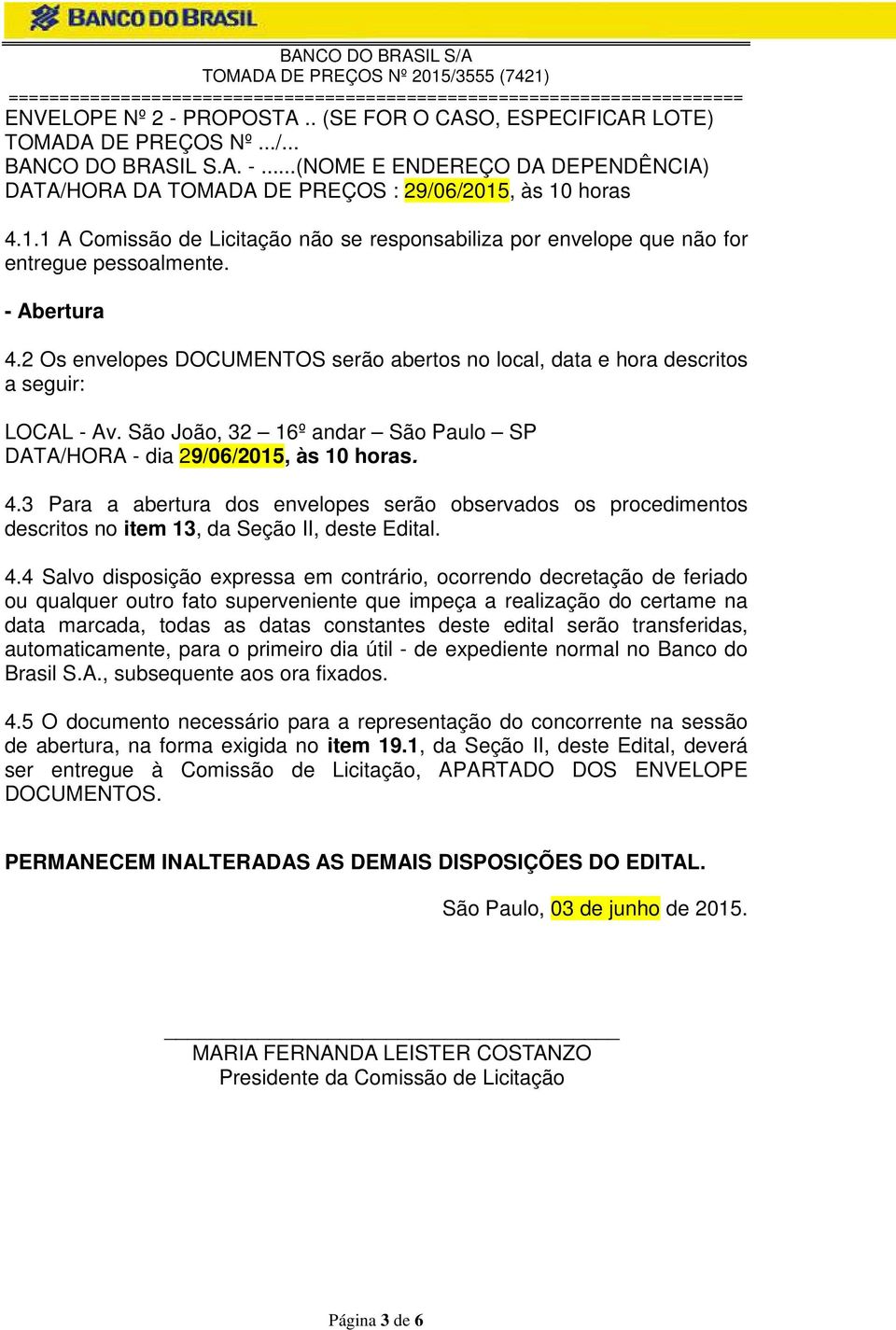 2 Os envelopes DOCUMENTOS serão abertos no local, data e hora descritos a seguir: LOCAL - Av. São João, 32 16º andar São Paulo SP DATA/HORA - dia 29/06/2015, às 10 horas. 4.