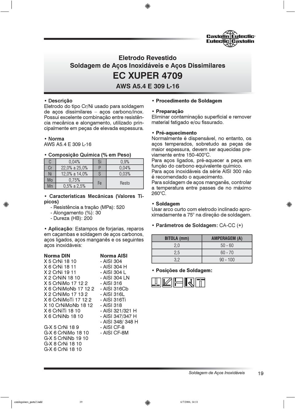 4 E 309 L-16 Composição Química (% em Peso) C 0,04% Si 0,9% Cr 22,0% a 25,0% P 0,04% Ni 12,0% a 14,0% S 0,03% Mo 0,75% Mn 0,5% a 2,5% Fe Resto Características Mecânicas (Valores Típicos) -