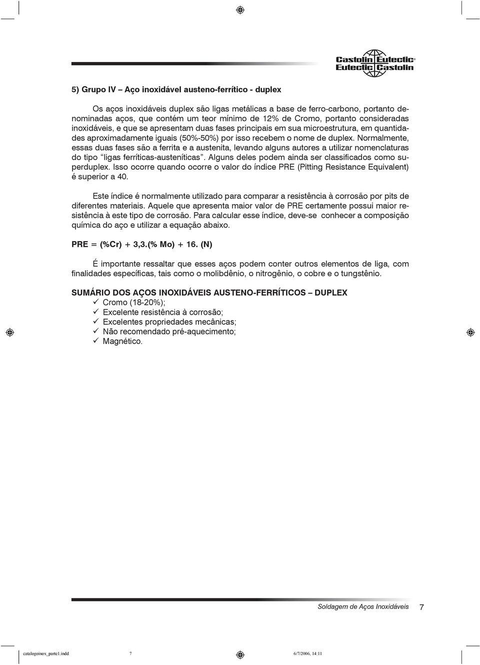 Normalmente, essas duas fases são a ferrita e a austenita, levando alguns autores a utilizar nomenclaturas do tipo ligas ferríticas-austeníticas.