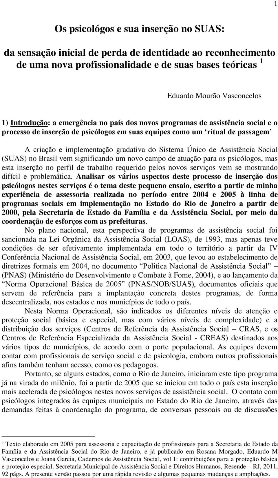 de Assistência Social (SUAS) no Brasil vem significando um novo campo de atuação para os psicólogos, mas esta inserção no perfil de trabalho requerido pelos novos serviços vem se mostrando difícil e