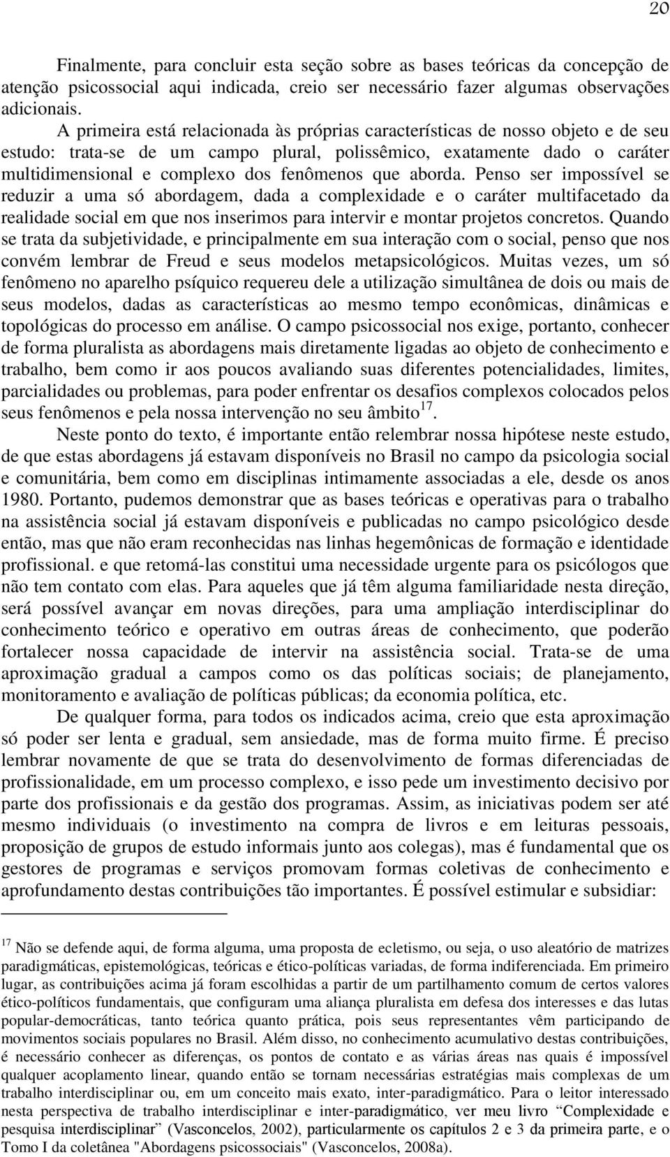 que aborda. Penso ser impossível se reduzir a uma só abordagem, dada a complexidade e o caráter multifacetado da realidade social em que nos inserimos para intervir e montar projetos concretos.